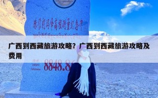 广西到西藏旅游攻略？广西到西藏旅游攻略及费用