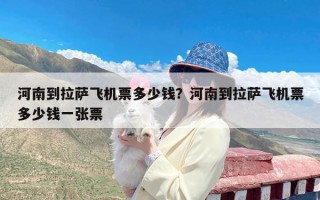 河南到拉萨飞机票多少钱？河南到拉萨飞机票多少钱一张票