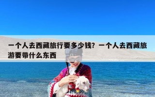 一个人去西藏旅行要多少钱？一个人去西藏旅游要带什么东西