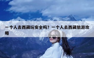 一个人去西藏玩安全吗？一个人去西藏旅游攻略