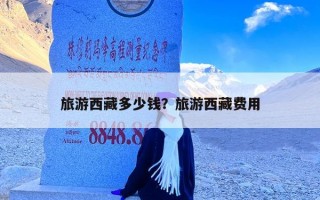 旅游西藏多少钱？旅游西藏费用