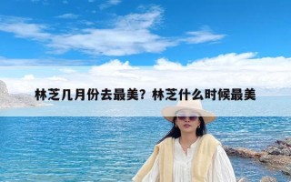 林芝几月份去最美？林芝什么时候最美