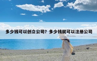 多少钱可以创立公司？多少钱就可以注册公司