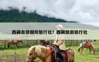 西藏自游国际旅行社？西藏旅游旅行社