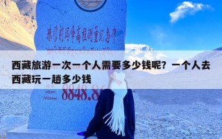 西藏旅游一次一个人需要多少钱呢？一个人去西藏玩一趟多少钱