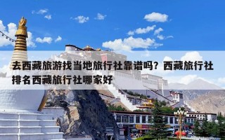 去西藏旅游找当地旅行社靠谱吗？西藏旅行社排名西藏旅行社哪家好