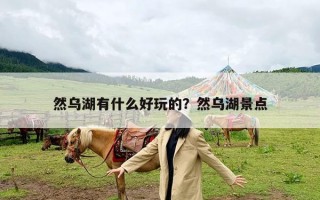 然乌湖有什么好玩的？然乌湖景点