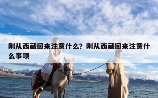 刚从西藏回来注意什么？刚从西藏回来注意什么事项