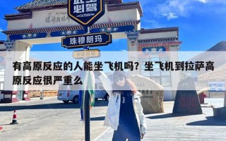 有高原反应的人能坐飞机吗？坐飞机到拉萨高原反应很严重么