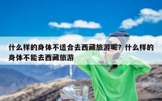 什么样的身体不适合去西藏旅游呢？什么样的身体不能去西藏旅游