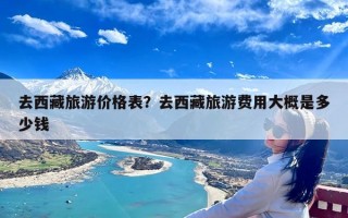 去西藏旅游价格表？去西藏旅游费用大概是多少钱