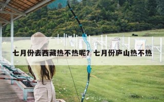 七月份去西藏热不热呢？七月份庐山热不热