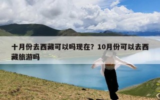 十月份去西藏可以吗现在？10月份可以去西藏旅游吗