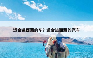 适合进西藏的车？适合进西藏的汽车