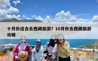 十月份适合去西藏旅游？10月份去西藏旅游攻略
