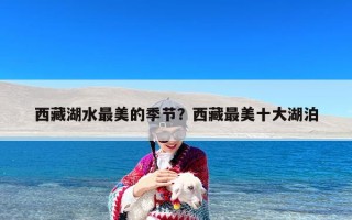 西藏湖水最美的季节？西藏最美十大湖泊