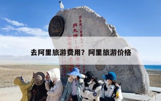 去阿里旅游费用？阿里旅游价格