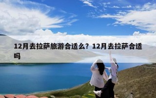 12月去拉萨旅游合适么？12月去拉萨合适吗