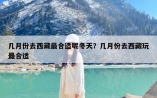 几月份去西藏最合适呢冬天？几月份去西藏玩最合适