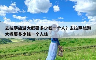 去拉萨旅游大概要多少钱一个人？去拉萨旅游大概要多少钱一个人住