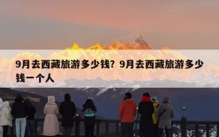 9月去西藏旅游多少钱？9月去西藏旅游多少钱一个人