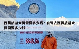 西藏旅游大概需要多少钱？自驾去西藏旅游大概需要多少钱
