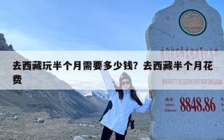 去西藏玩半个月需要多少钱？去西藏半个月花费
