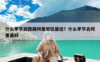 什么季节到西藏阿里地区最佳？什么季节去阿里最好