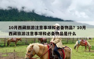 10月西藏旅游注意事项和必备物品？10月西藏旅游注意事项和必备物品是什么