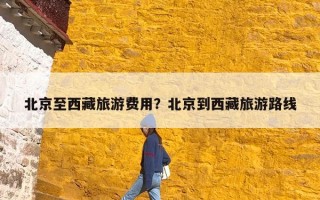 北京至西藏旅游费用？北京到西藏旅游路线