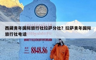 西藏青年国际旅行社拉萨分社？拉萨青年国际旅行社电话