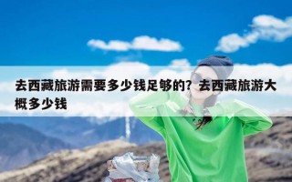 去西藏旅游需要多少钱足够的？去西藏旅游大概多少钱