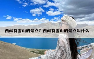 西藏有雪山的景点？西藏有雪山的景点叫什么