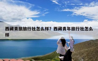 西藏青旅旅行社怎么样？西藏青年旅行社怎么样