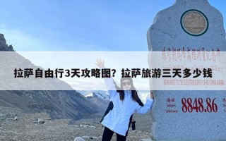 拉萨自由行3天攻略图？拉萨旅游三天多少钱