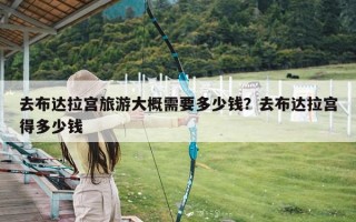 去布达拉宫旅游大概需要多少钱？去布达拉宫得多少钱