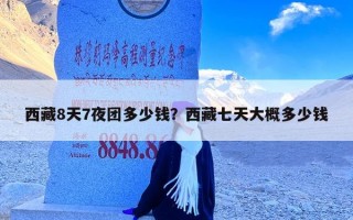 西藏8天7夜团多少钱？西藏七天大概多少钱