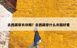 去西藏穿衣攻略？去西藏穿什么衣服好看