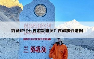 西藏旅行七日游攻略图？西藏旅行地图