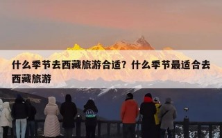什么季节去西藏旅游合适？什么季节最适合去西藏旅游