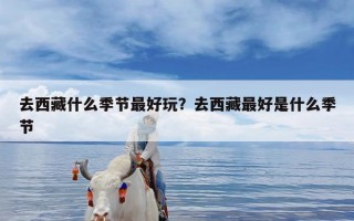 去西藏什么季节最好玩？去西藏最好是什么季节