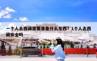 一个人去西藏需要准备什么东西？1个人去西藏安全吗