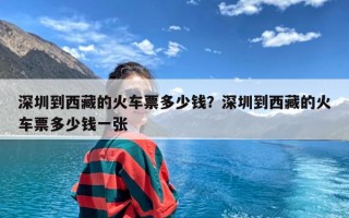 深圳到西藏的火车票多少钱？深圳到西藏的火车票多少钱一张