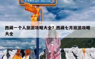 西藏一个人旅游攻略大全？西藏七月旅游攻略大全
