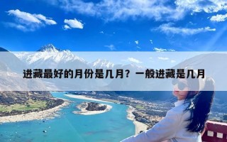 进藏最好的月份是几月？一般进藏是几月
