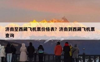 济南至西藏飞机票价格表？济南到西藏飞机票查询