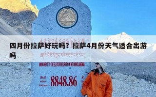 四月份拉萨好玩吗？拉萨4月份天气适合出游吗