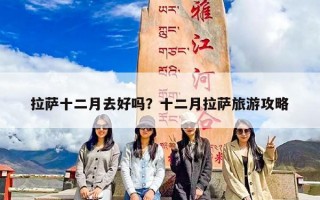 拉萨十二月去好吗？十二月拉萨旅游攻略