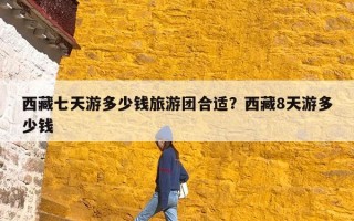 西藏七天游多少钱旅游团合适？西藏8天游多少钱