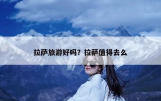 拉萨旅游好吗？拉萨值得去么